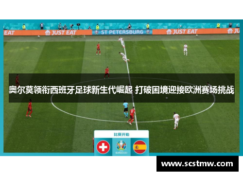 奥尔莫领衔西班牙足球新生代崛起 打破困境迎接欧洲赛场挑战