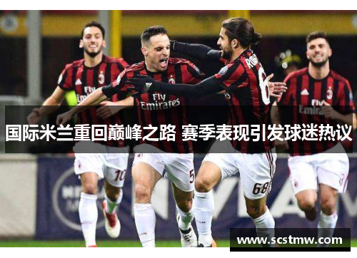国际米兰重回巅峰之路 赛季表现引发球迷热议