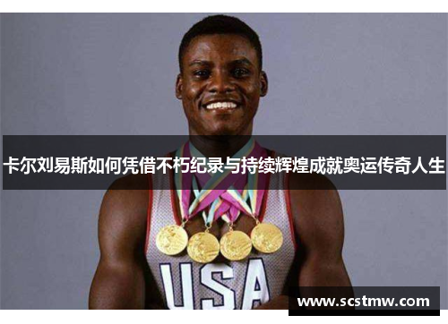 卡尔刘易斯如何凭借不朽纪录与持续辉煌成就奥运传奇人生