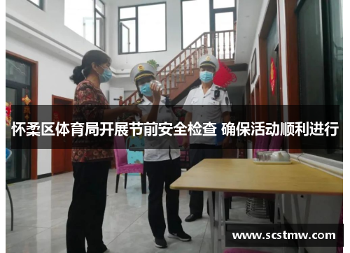 怀柔区体育局开展节前安全检查 确保活动顺利进行