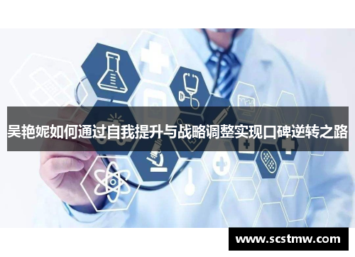 吴艳妮如何通过自我提升与战略调整实现口碑逆转之路