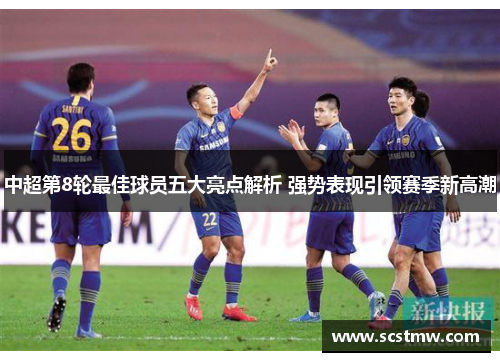 中超第8轮最佳球员五大亮点解析 强势表现引领赛季新高潮