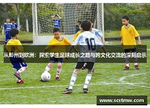 从彭州到欧洲：探索学生足球成长之路与跨文化交流的深刻启示