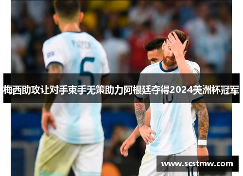 梅西助攻让对手束手无策助力阿根廷夺得2024美洲杯冠军