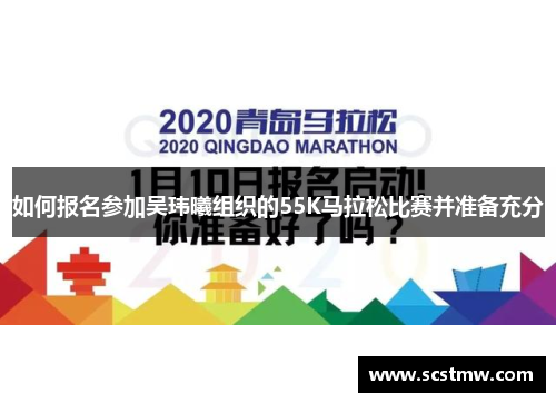 如何报名参加吴玮曦组织的55K马拉松比赛并准备充分