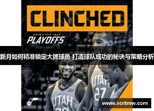 新月如何精准锁定大牌球员 打造球队成功的秘诀与策略分析