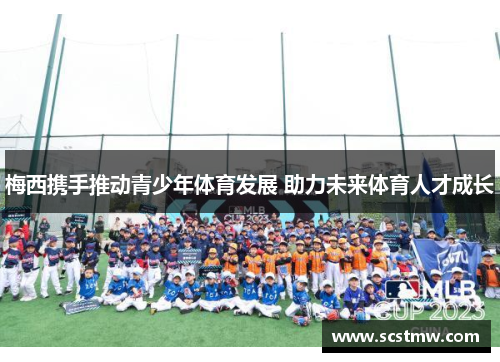 梅西携手推动青少年体育发展 助力未来体育人才成长
